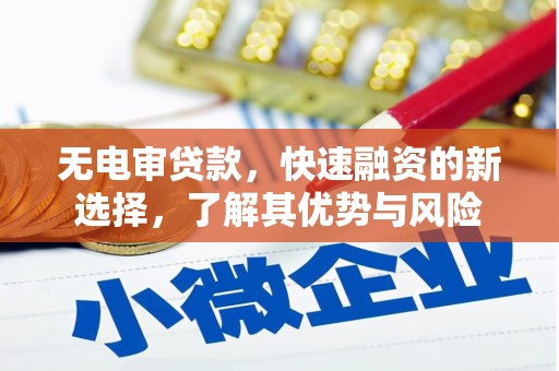 长安无电审贷款，快速融资的新选择，了解其优势与风险