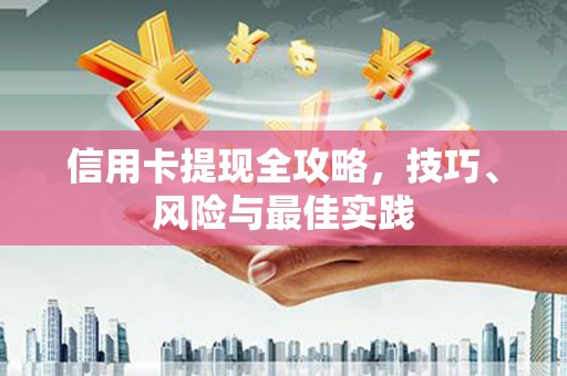 长安信用卡提现全攻略，技巧、风险与最佳实践