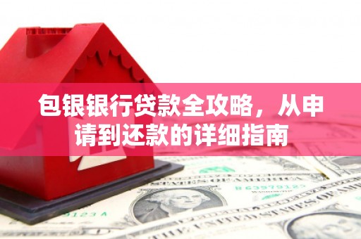 长安包银银行贷款全攻略，从申请到还款的详细指南