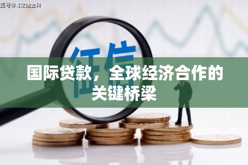 长安国际贷款，全球经济合作的关键桥梁