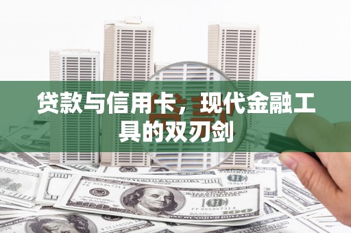 长安贷款与信用卡，现代金融工具的双刃剑