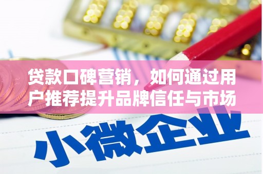 长安贷款口碑营销，如何通过用户推荐提升品牌信任与市场份额