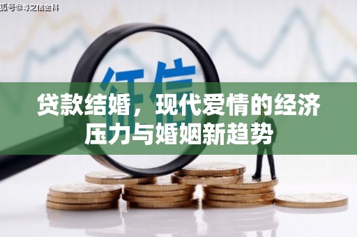 长安贷款结婚，现代爱情的经济压力与婚姻新趋势