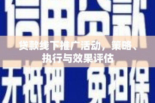 长安贷款线下推广活动，策略、执行与效果评估