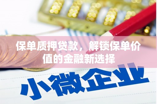 长安保单质押贷款，解锁保单价值的金融新选择