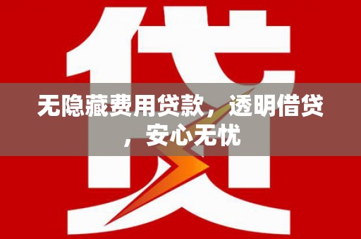 长安无隐藏费用贷款，透明借贷，安心无忧
