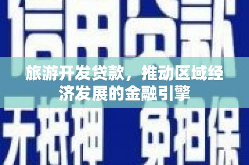 长安旅游开发贷款，推动区域经济发展的金融引擎