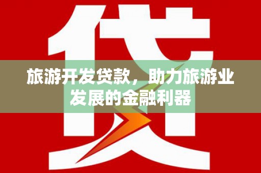 长安旅游开发贷款，助力旅游业发展的金融利器