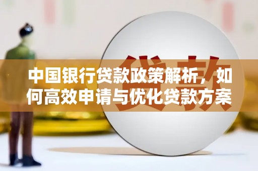 长安中国银行贷款政策解析，如何高效申请与优化贷款方案
