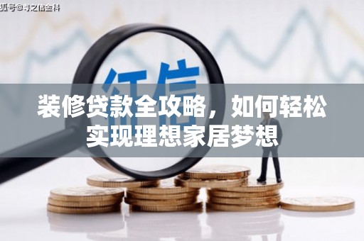 长安装修贷款全攻略，如何轻松实现理想家居梦想