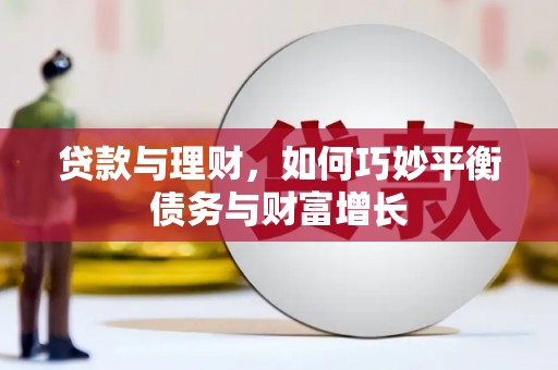 长安贷款与理财，如何巧妙平衡债务与财富增长