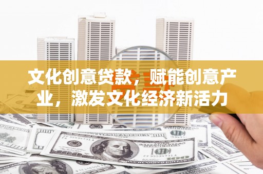 长安文化创意贷款，赋能创意产业，激发文化经济新活力