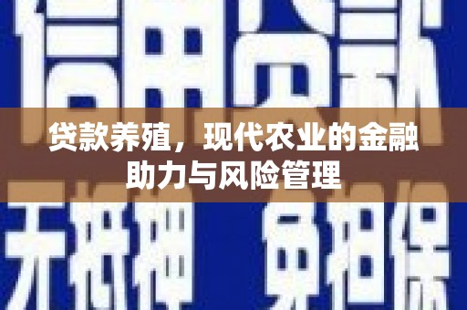 长安贷款养殖，现代农业的金融助力与风险管理
