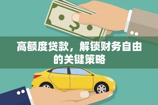 长安高额度贷款，解锁财务自由的关键策略