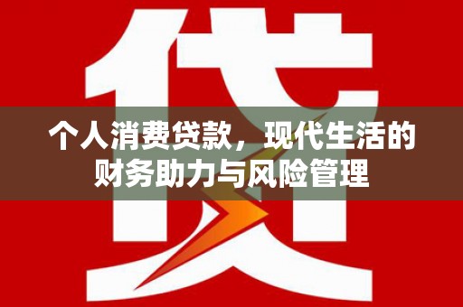 长安个人消费贷款，现代生活的财务助力与风险管理