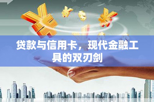 长安贷款与信用卡，现代金融工具的双刃剑