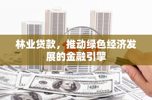 长安林业贷款，推动绿色经济发展的金融引擎