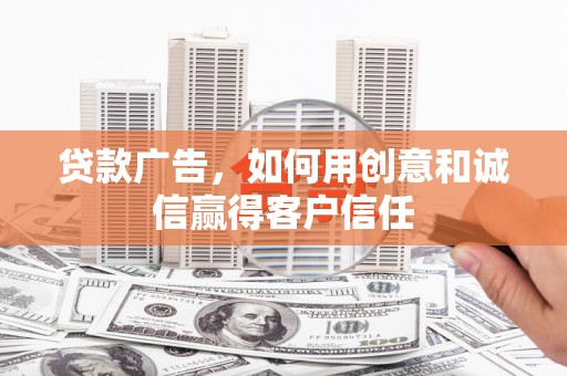 长安贷款广告，如何用创意和诚信赢得客户信任