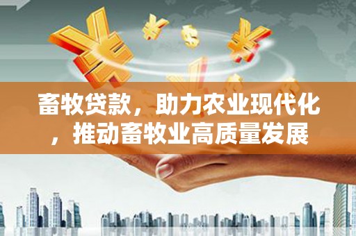 长安畜牧贷款，助力农业现代化，推动畜牧业高质量发展