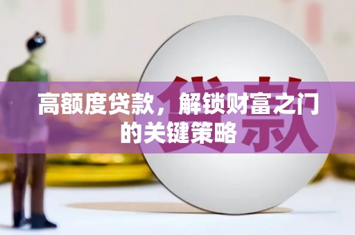 长安高额度贷款，解锁财富之门的关键策略