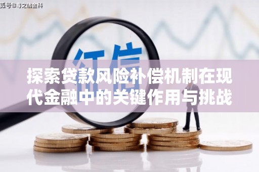 长安探索贷款风险补偿机制在现代金融中的关键作用与挑战