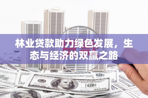 长安林业贷款助力绿色发展，生态与经济的双赢之路