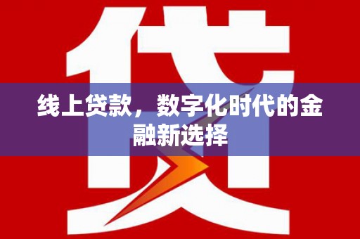 长安线上贷款，数字化时代的金融新选择