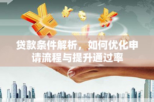 长安贷款条件解析，如何优化申请流程与提升通过率