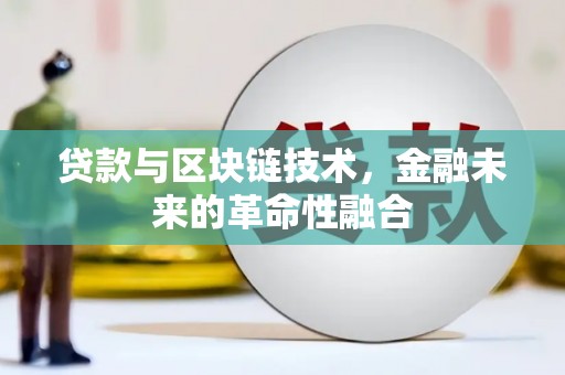长安贷款与区块链技术，金融未来的革命性融合