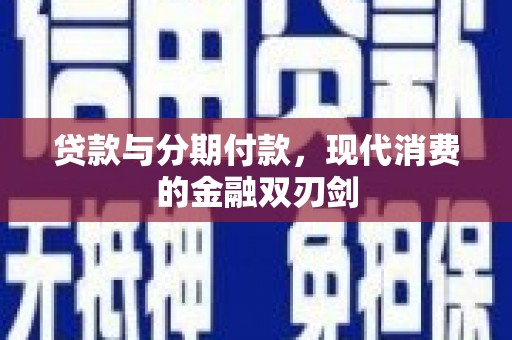 长安贷款与分期付款，现代消费的金融双刃剑