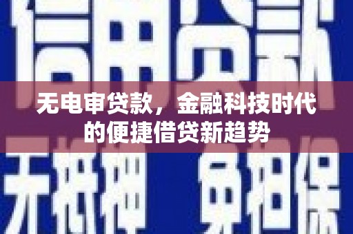 长安无电审贷款，金融科技时代的便捷借贷新趋势
