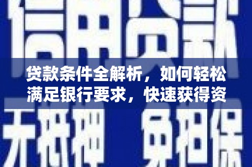 长安贷款条件全解析，如何轻松满足银行要求，快速获得资金支持