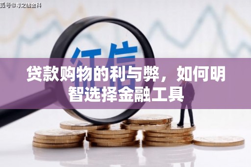 长安贷款购物的利与弊，如何明智选择金融工具