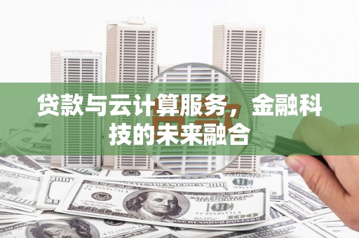 长安贷款与云计算服务，金融科技的未来融合