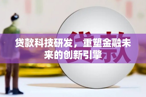 长安贷款科技研发，重塑金融未来的创新引擎