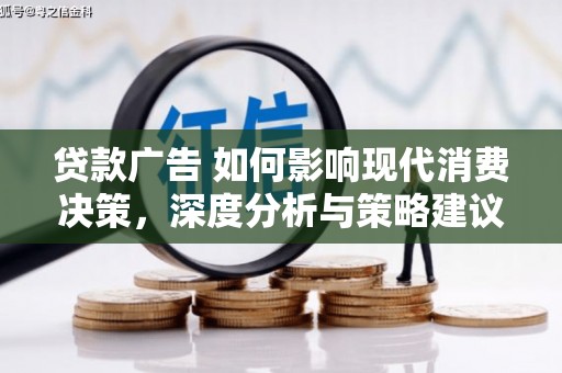 长安贷款广告 如何影响现代消费决策，深度分析与策略建议