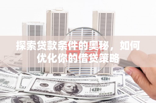 长安探索贷款条件的奥秘，如何优化你的借贷策略