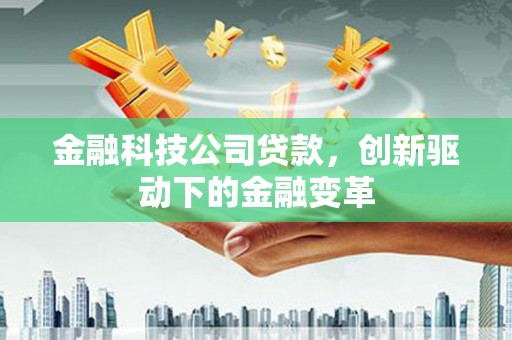 长安金融科技公司贷款，创新驱动下的金融变革