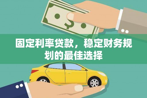 长安固定利率贷款，稳定财务规划的最佳选择