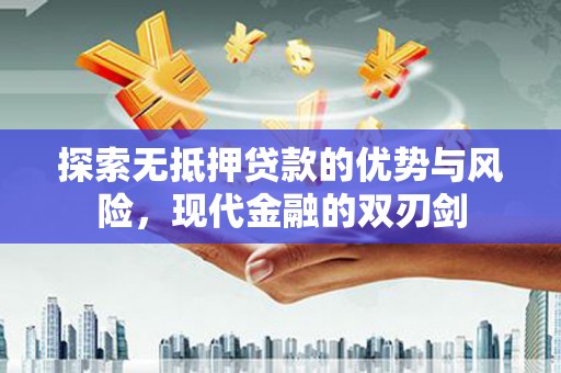 长安探索无抵押贷款的优势与风险，现代金融的双刃剑