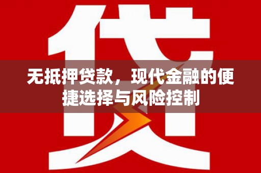 长安无抵押贷款，现代金融的便捷选择与风险控制