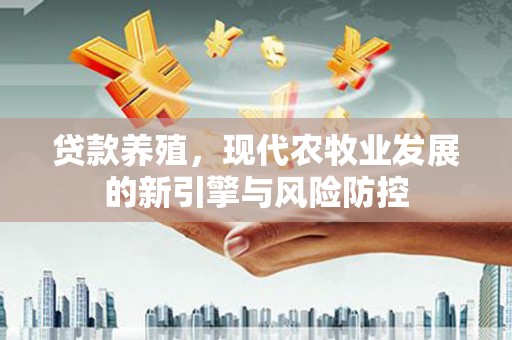 长安贷款养殖，现代农牧业发展的新引擎与风险防控