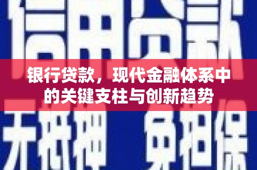长安银行贷款，现代金融体系中的关键支柱与创新趋势
