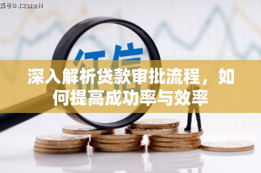 长安深入解析贷款审批流程，如何提高成功率与效率