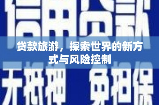 长安贷款旅游，探索世界的新方式与风险控制