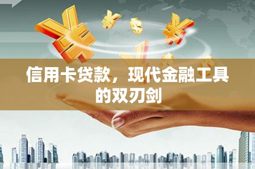 长安信用卡贷款，现代金融工具的双刃剑