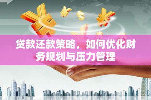 长安贷款还款策略，如何优化财务规划与压力管理