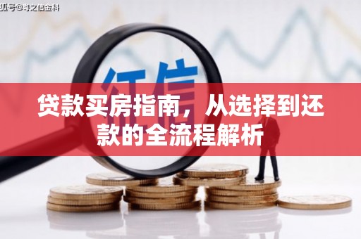 长安贷款买房指南，从选择到还款的全流程解析
