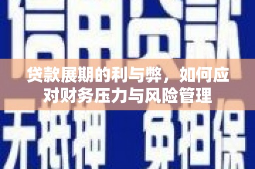 长安贷款展期的利与弊，如何应对财务压力与风险管理
