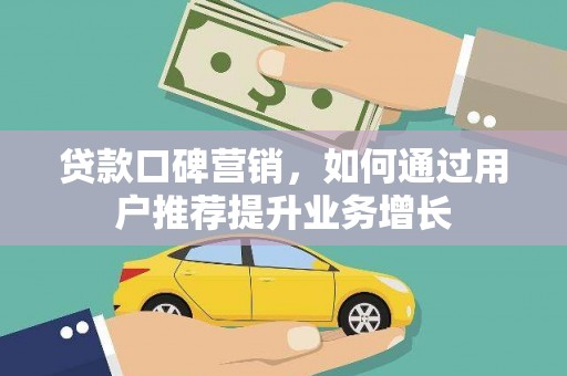 长安贷款口碑营销，如何通过用户推荐提升业务增长